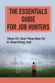 Title: The Essentials Guide For Job Hunters: 'How-To' And 'How-Not-To' In Searching Job:, Author: Zoraida Ankersen