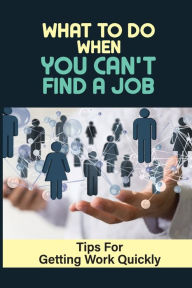 Title: What To Do When You Can't Find A Job: Tips For Getting Work Quickly:, Author: Lynn Quill