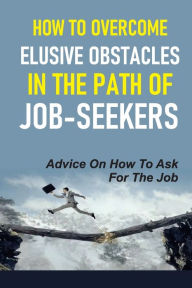 Title: How To Overcome Elusive Obstacles In The Path Of Job-Seekers: Advice On How To Ask For The Job:, Author: Krissy Yonemura