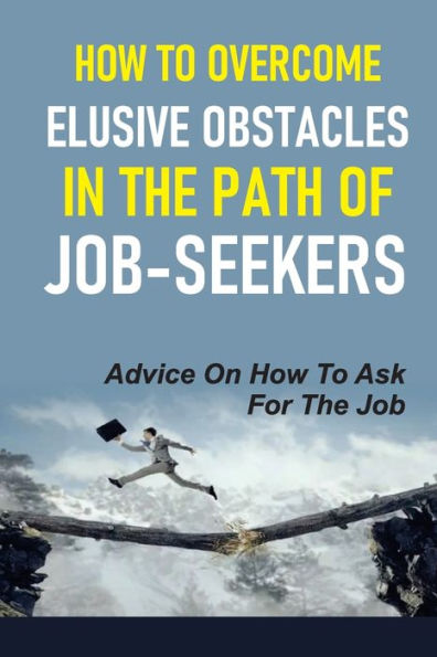 How To Overcome Elusive Obstacles In The Path Of Job-Seekers: Advice On How To Ask For The Job: