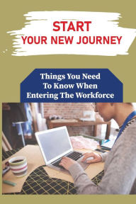 Title: Start Your New Journey: Things You Need To Know When Entering The Workforce:, Author: Ligia Neddo