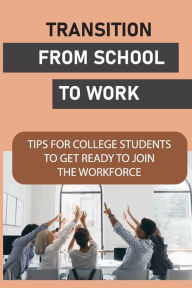 Title: Transition From School To Work: Tips For College Students To Get Ready To Join The Workforce:, Author: Eric Maciver