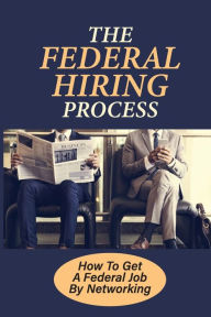 Title: The Federal Hiring Process: How To Get A Federal Job By Networking:, Author: Frances Randy
