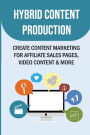 Hybrid Content Production: Create Content Marketing For Affiliate Sales Pages, Video Content & More: