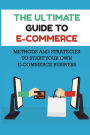 The Ultimate Guide To E-commerce: Methods And Strategies To Start Your Own E-commerce Business: