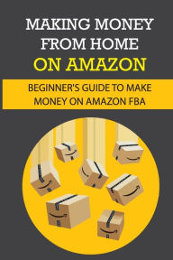 Title: Making Money From Home On Amazon: Beginner_s Guide To Make Money On Amazon Fba:, Author: Dimple Czaplewski
