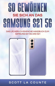 Title: So Gewï¿½hnen Sie Sich An Das Samsung S21 5g Samsung: Das Lï¿½cherlich Einfache Handbuch Zum Samsung S21 5g Und S21, Author: Scott La Counte