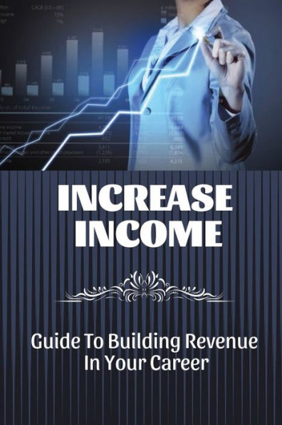 Increase Income: Guide To Building Revenue In Your Career: