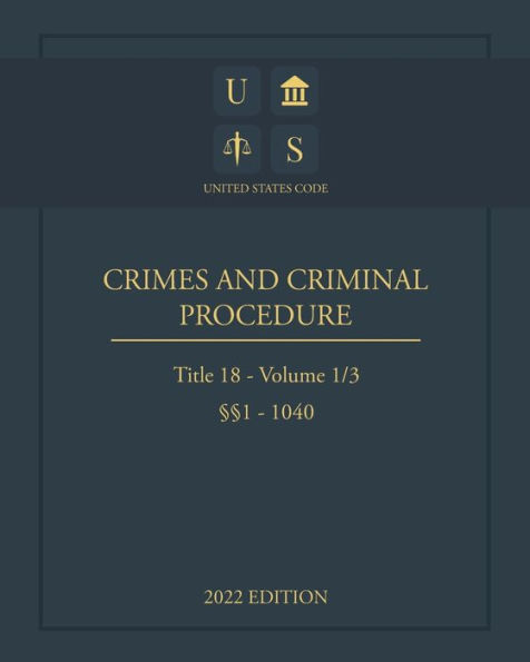 United States Code 2022 Edition Title 18 Crimes And Criminal Procedure ï¿½ï¿½1 - 1040 Volume 1/3