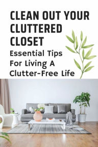 Title: Clean Out Your Cluttered Closet: Essential Tips For Living A Clutter-Free Life:, Author: Tomas Sakal