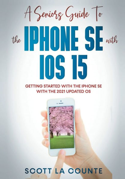 A Seniors Guide To the iPhone SE With iOS 15: Getting Started With the iPhone SE With The 2021 Updated OS