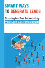 Smart Ways To Generate Leads: Strategies For Increasing Your Lead Generation Efforts: