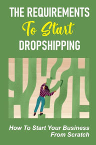 Title: The Requirements To Start Dropshipping: How To Start Your Business From Scratch:, Author: Wilmer Giallorenzo