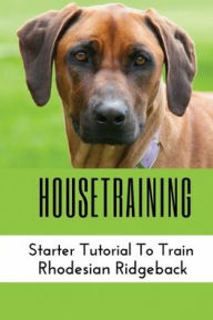 Title: Housetraining: Starter Tutorial To Train Rhodesian Ridgeback:, Author: Georgina Hibbs