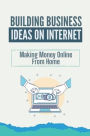 Building Business Ideas On Internet: Making Money Online From Home: