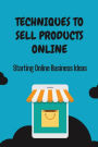 Techniques To Sell Products Online: Starting Online Business Ideas: