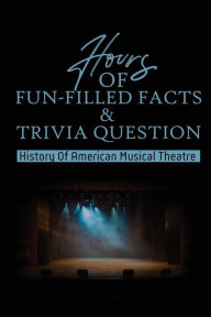 Title: Hours Of Fun-Filled Facts & Trivia Questions: History Of American Musical Theatre:, Author: Ellena Greco