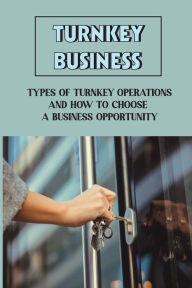 Title: Turnkey Business: Types Of Turnkey Operations And How To Choose A Business Opportunity:, Author: Jed Bowsher