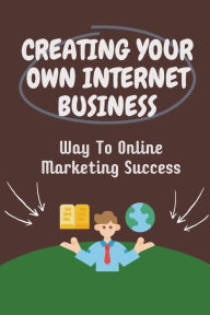 Title: Creating Your Own Internet Business: Way To Online Marketing Success:, Author: Zack Lukasiewicz