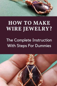 Title: How To Make Wire Jewelry?: The Complete Instruction With Steps For Dummies:, Author: Yaeko Ruper