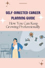 Self-Directed Career Planning Guide: How You Can Keep Growing Professionally: