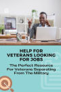 Help For Veterans Looking For Jobs: The Perfect Resource For Veterans Separating From The Military:
