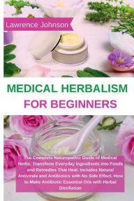 Title: Medical Herbalism for Beginners: The Complete Naturopathic Guide of Medical Herbs. Transform Everyday Ingredients into Foods and Remedies That Heal. Inc, Author: Lawrence Johnson
