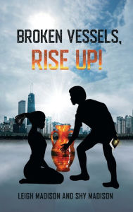 Title: BROKEN VESSELS, RISE UP!, Author: LEIGH MADISON