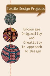 Title: Textile Design Projects: Encourage Originality And Creativity In Approach To Design:, Author: Randi Backbone