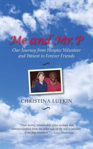 Title: Me and Mr. P: Our Journey from Hospice Volunteer and Patient To Forever Friends, Author: Christina Lufkin