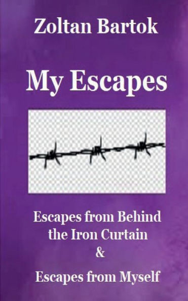 My Escapes: Escapes from Behind the Iron Curtain & Escapes from Myself