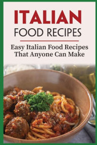 Title: Italian Food Recipes: Easy Italian Food Recipes That Anyone Can Make:, Author: Dan Bramante