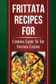 Title: Frittata Recipes For: Cooking Guide To The Frittata Cuisine:, Author: Joshua Schoenrock