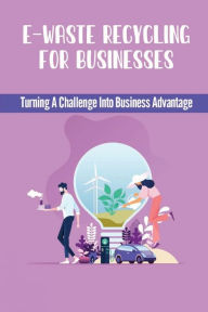 Title: E-Waste Recycling For Businesses: Turning A Challenge Into Business Advantage:, Author: Harley Drewes