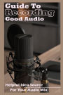 Guide To Recording Good Audio: Helpful Idea Source For Your Audio Mix: