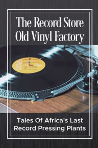 Title: The Record Store Old Vinyl Factory: Tales Of Africa's Last Record Pressing Plants:, Author: Davida Labrec
