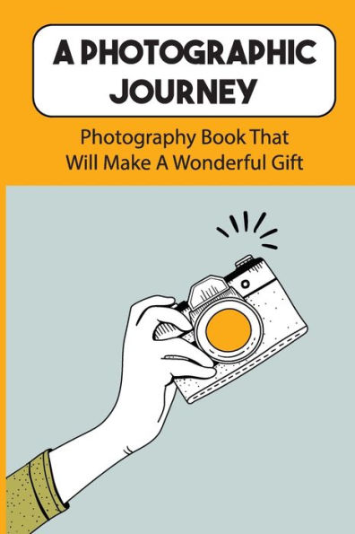 A Photographic Journey: Photography Book That Will Make A Wonderful Gift: