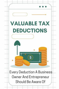 Title: Valuable Tax Deductions: Every Deduction A Business Owner And Entrepreneur Should Be Aware Of:, Author: Cyril Peveler