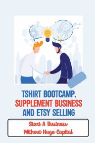 Title: Tshirt Bootcamp, Supplement Business And Etsy Selling: Start A Business Without Huge Capital:, Author: Leonard Leya