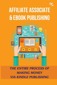 Title: Affiliate Associate & eBook Publishing: The Entire Process Of Making Money Via Kindle Publishing:, Author: Brittany Hildago