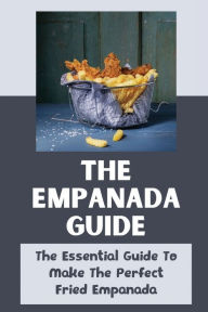 Title: The Empanada Guide: The Essential Guide To Make The Perfect Fried Empanada:, Author: Ayesha Niederhauser