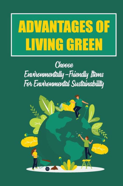 Advantages Of Living Green: Choose Environmentally-Friendly Items For Environmental Sustainability: