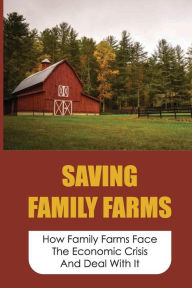 Title: Saving Family Farms: How Family Farms Face The Economic Crisis And Deal With It:, Author: Ernest Friedenberg