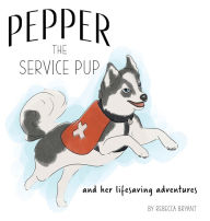 Title: Pepper the Service Pup: And Her Lifesaving Adventures, Author: Rebecca Bryant
