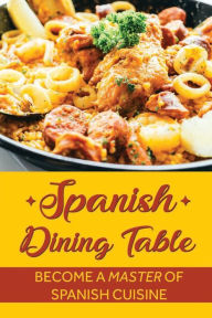 Title: Spanish Dining Table: Become A Master Of Spanish Cuisine:, Author: Kenneth Gentle