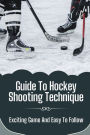 Guide To Hockey Shooting Technique: Exciting Game And Easy To Follow: