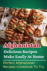 Title: Afghanistan Delicious Recipes Make Easily At Home: Perfect Afghanistan Recipes Cookbook To Try:, Author: Debra Ethier