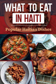 Title: What To Eat In Haiti: Popular Haitian Dishes:, Author: Cheryl Muhl