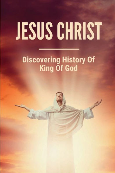 Jesus Christ: Discovering History Of King Of God: