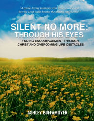 Title: Silent No More: Through His Eyes: Finding Encouragement through Christ and Overcoming Life Obstacles [Print Replica] Kindle Edition, Author: Ashley Buffamoyer